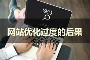 假如網(wǎng)站優(yōu)化過(guò)度會(huì)產(chǎn)生哪些后果呢？